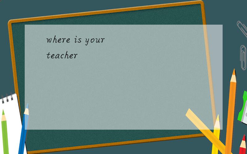 where is your teacher