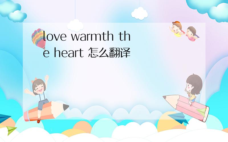 love warmth the heart 怎么翻译