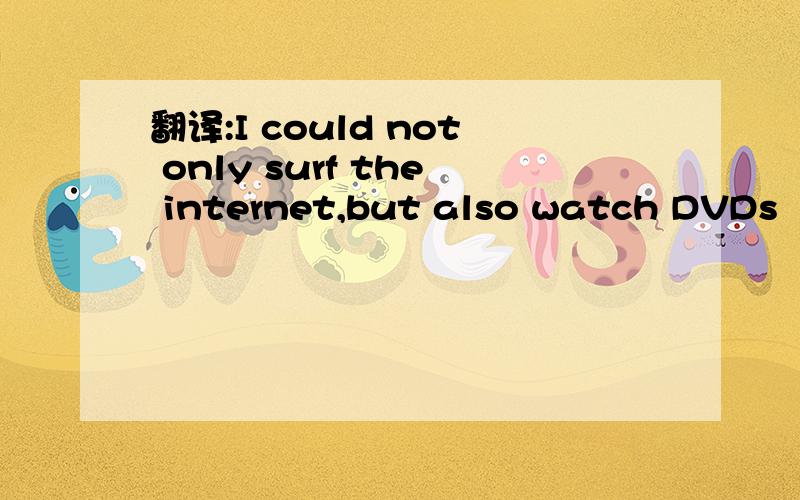 翻译:I could not only surf the internet,but also watch DVDs