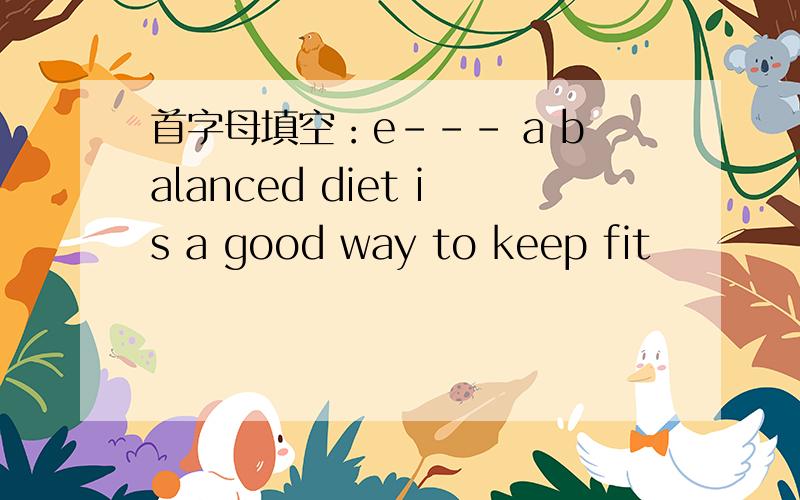 首字母填空：e--- a balanced diet is a good way to keep fit