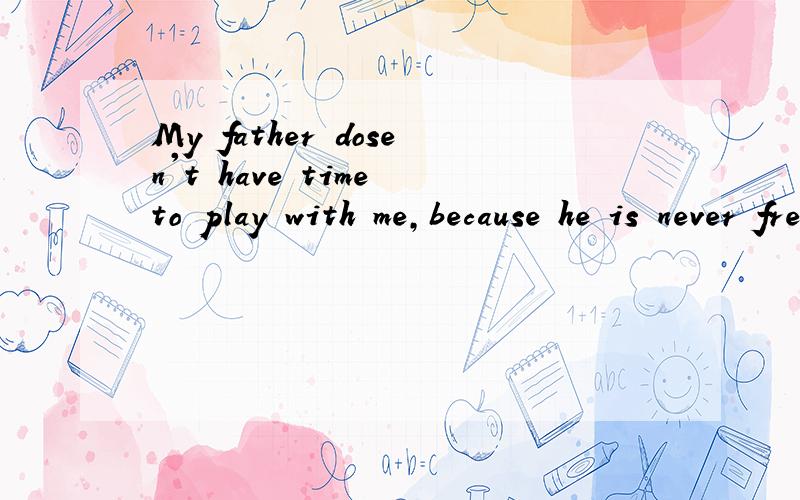 My father dosen't have time to play with me,because he is never free(改为同义句) My father dosen'thave time to play with me,because he is ( )