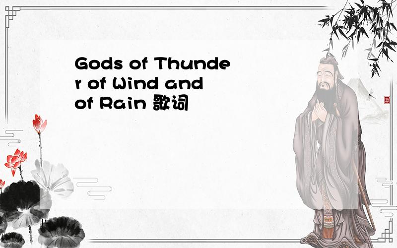 Gods of Thunder of Wind and of Rain 歌词