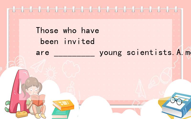 Those who have been invited are _________ young scientists.A.most B.almost C.mostly D.at most