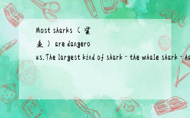 Most sharks (鲨鱼) are dangerous.The largest kind of shark - the whale shark - has small teeth and