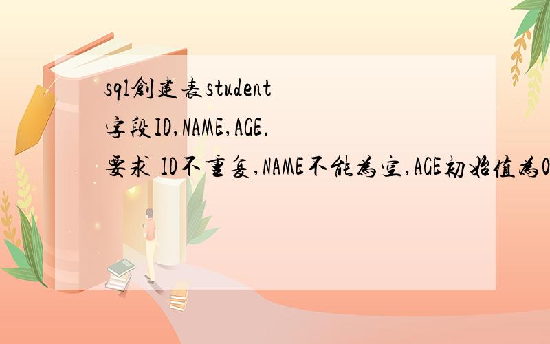 sql创建表student 字段ID,NAME,AGE.要求 ID不重复,NAME不能为空,AGE初始值为0.请教语句应该怎么写?