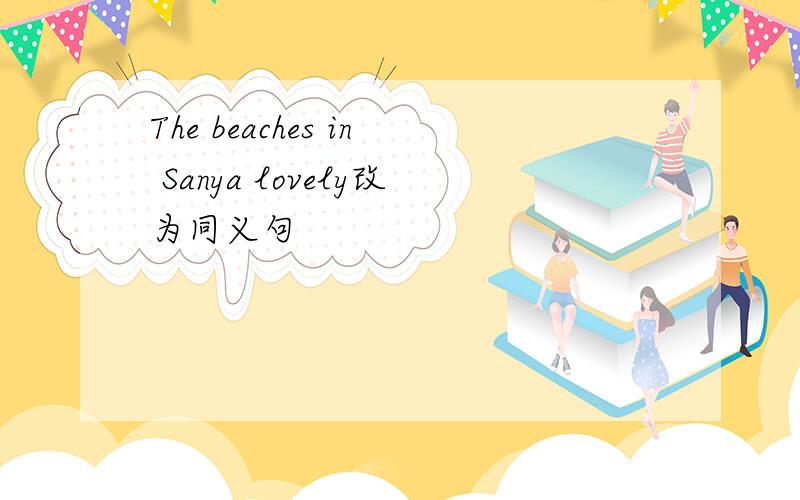 The beaches in Sanya lovely改为同义句