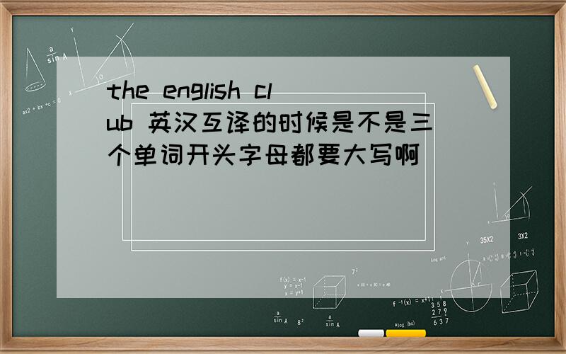 the english club 英汉互译的时候是不是三个单词开头字母都要大写啊