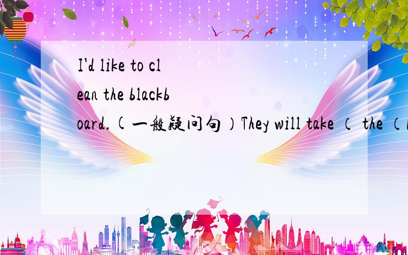 I'd like to clean the blackboard.(一般疑问句）They will take （ the （No.6 bus） to the book shop.对括号内提问