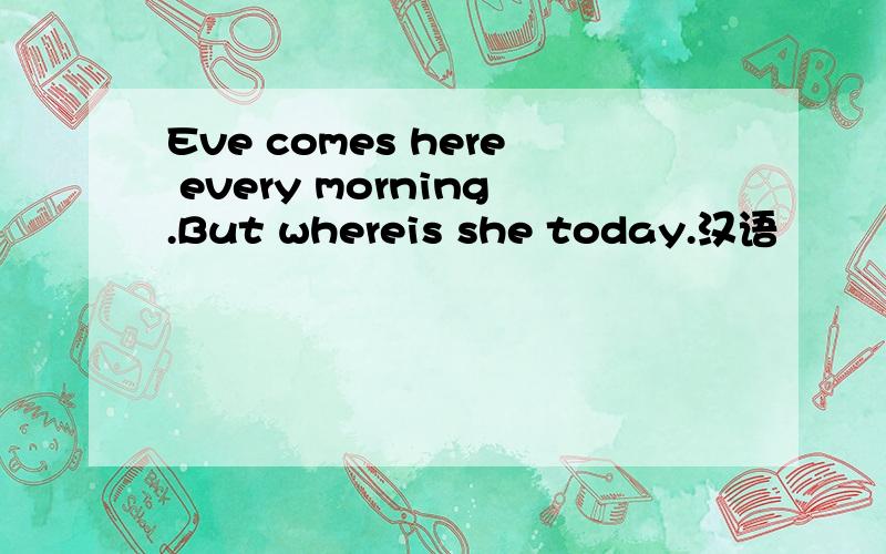 Eve comes here every morning.But whereis she today.汉语