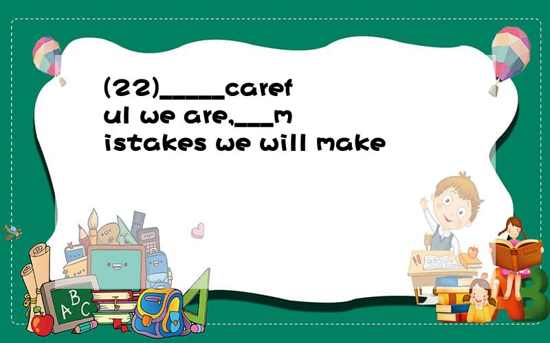 (22)_____careful we are,___mistakes we will make