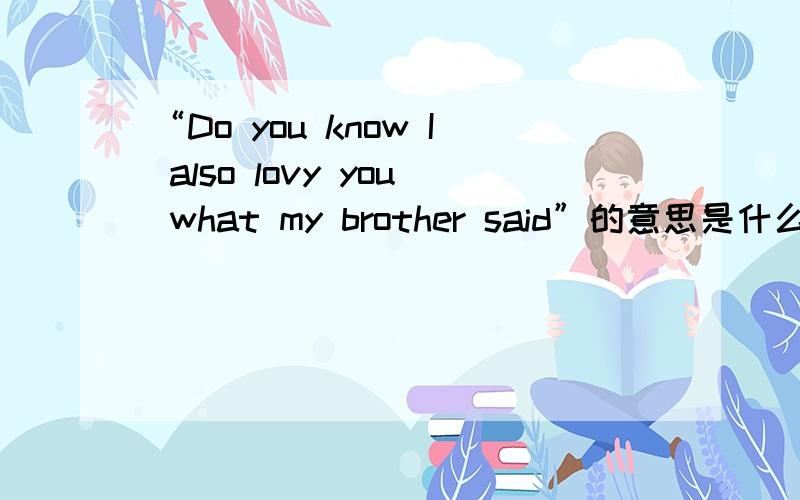 “Do you know I also lovy you what my brother said”的意思是什么?