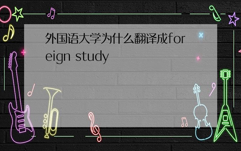 外国语大学为什么翻译成foreign study