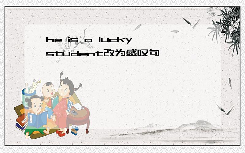 he is a lucky student改为感叹句