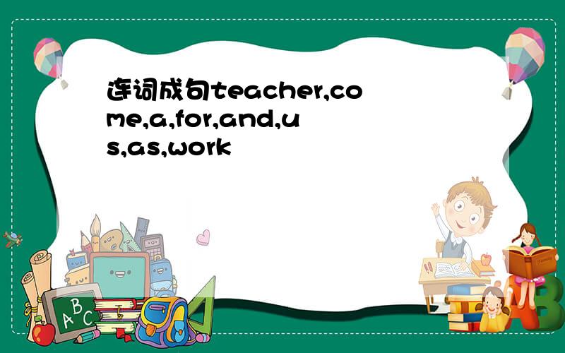 连词成句teacher,come,a,for,and,us,as,work