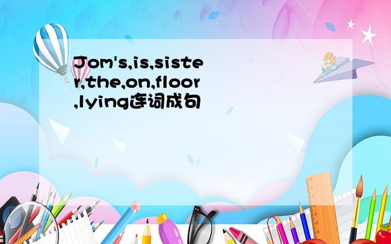 Jom's,is,sister,the,on,floor,lying连词成句