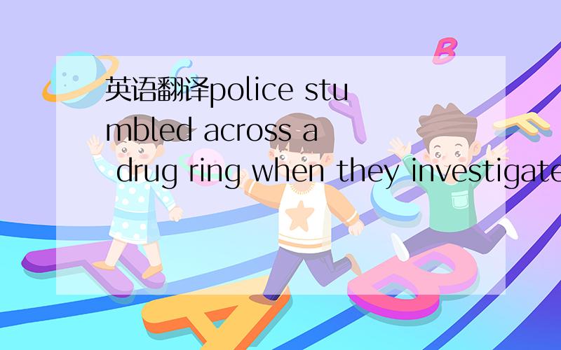 英语翻译police stumbled across a drug ring when they investigated the case.