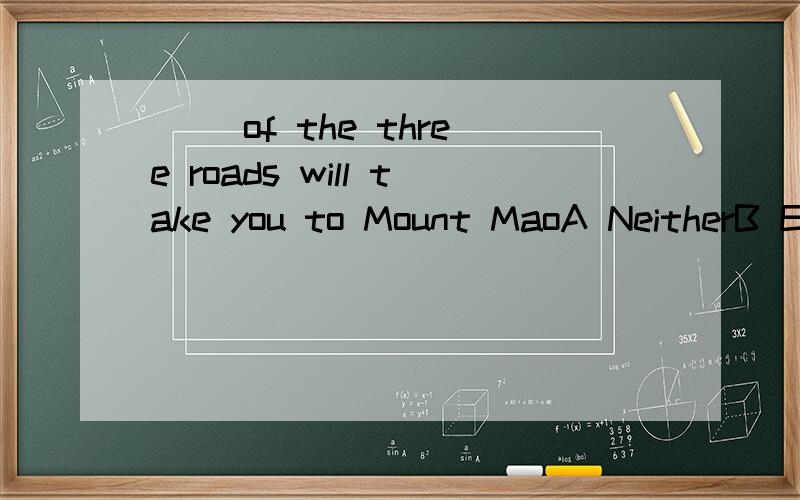 __ of the three roads will take you to Mount MaoA NeitherB EitherC AnyD Both