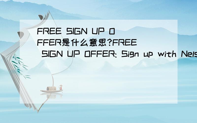 FREE SIGN UP OFFER是什么意思?FREE SIGN UP OFFER: Sign up with NelsonRating to take part in HIGH quality rating for FREE and earn 3000 Points from Pointsmoney.com as a special bonus MAKING MONEY WAS NEVER THAT EASY! 谢谢