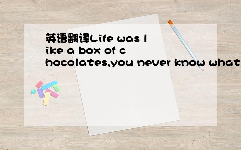 英语翻译Life was like a box of chocolates,you never know what you’re gonna get