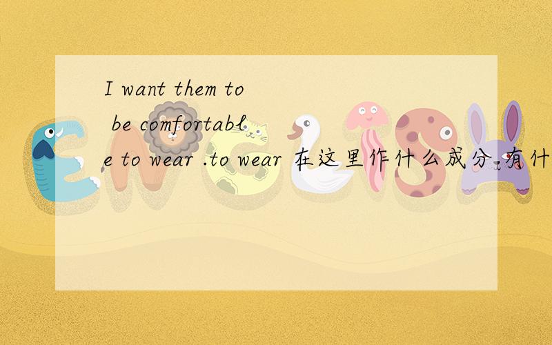 I want them to be comfortable to wear .to wear 在这里作什么成分 有什么用