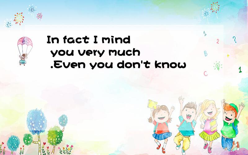 In fact I mind you very much .Even you don't know