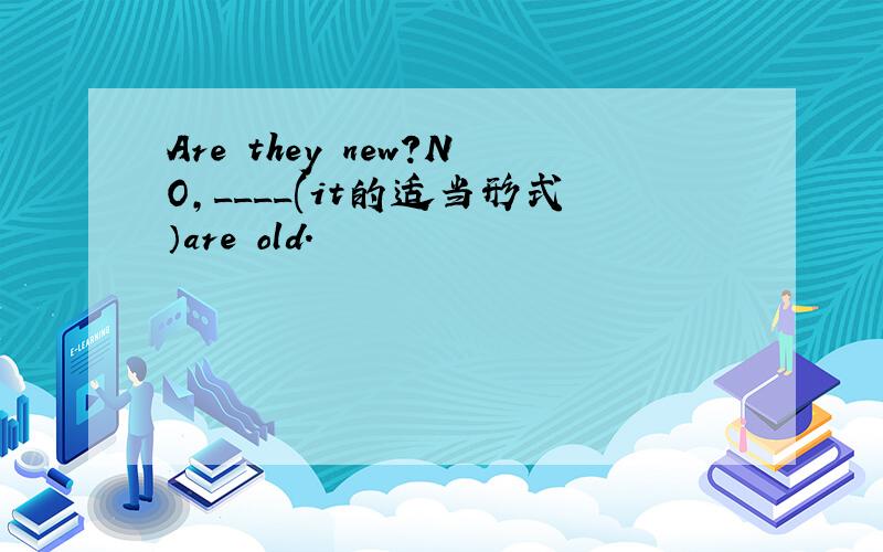 Are they new?NO,____(it的适当形式）are old.