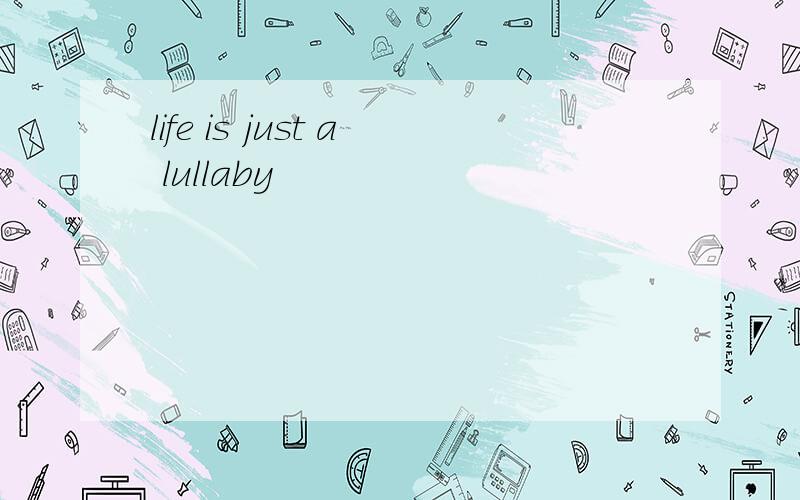 life is just a lullaby