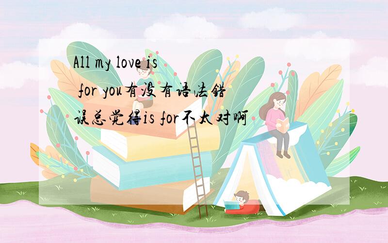 All my love is for you有没有语法错误总觉得is for不太对啊