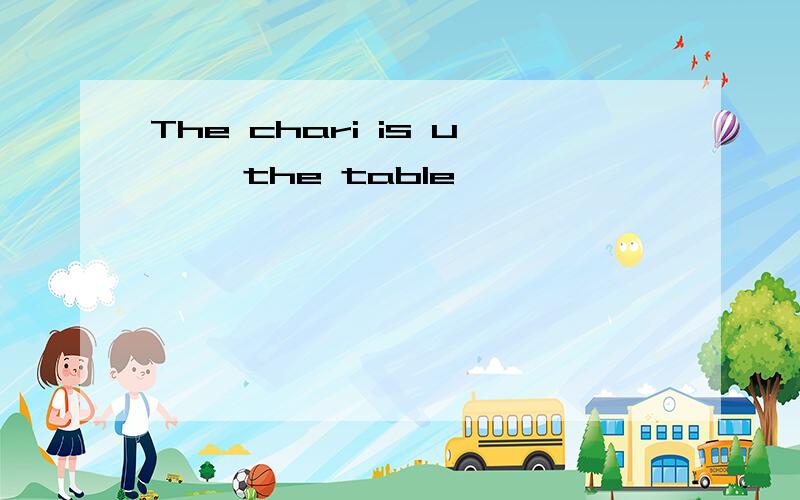 The chari is u{ }the table