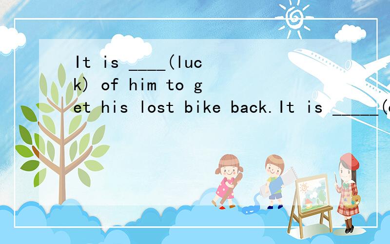 It is ____(luck) of him to get his lost bike back.It is _____(common) to brush teeth six times a day.