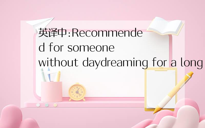 英译中:Recommended for someone without daydreaming for a long time