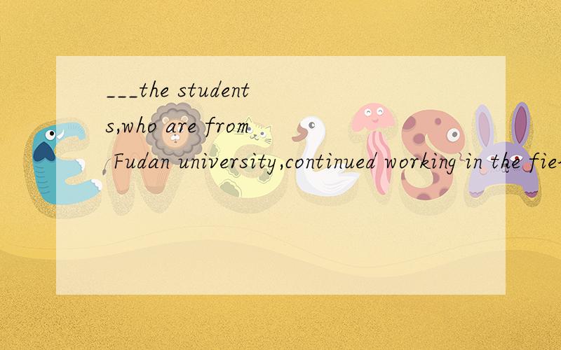 ___the students,who are from Fudan university,continued working in the fieldA Late as it be B Late as it was C Though late it was D Although it was as late