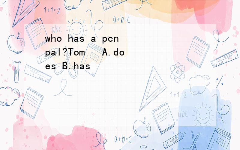 who has a pen pal?Tom __A.does B.has
