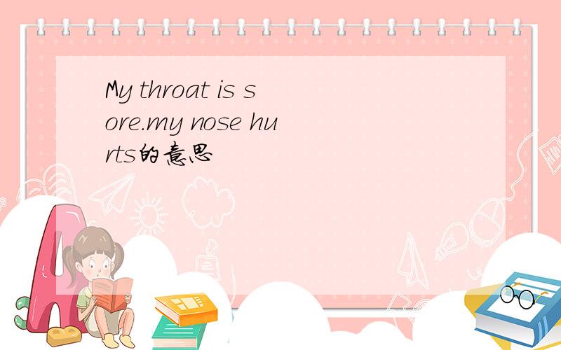 My throat is sore.my nose hurts的意思