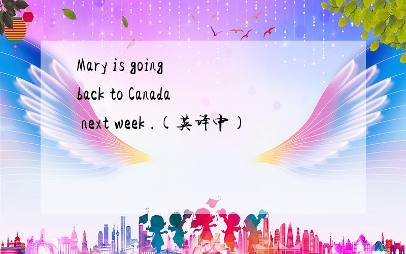 Mary is going back to Canada next week .(英译中)