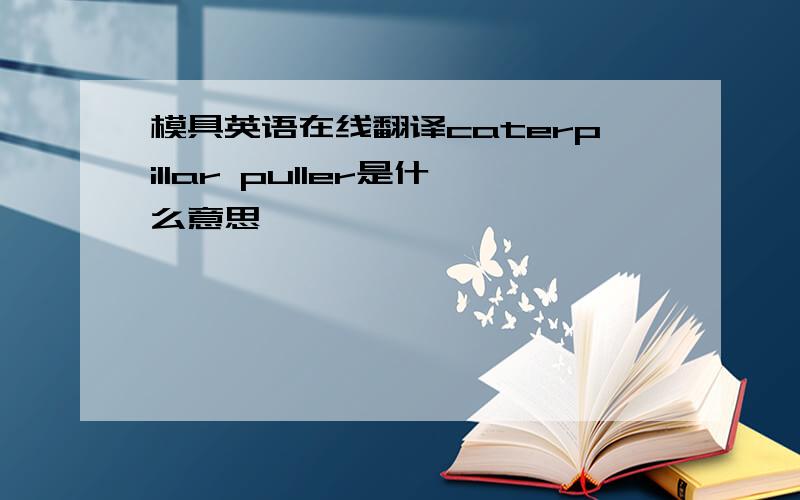 模具英语在线翻译caterpillar puller是什么意思