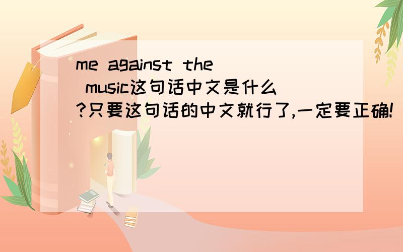 me against the music这句话中文是什么?只要这句话的中文就行了,一定要正确!