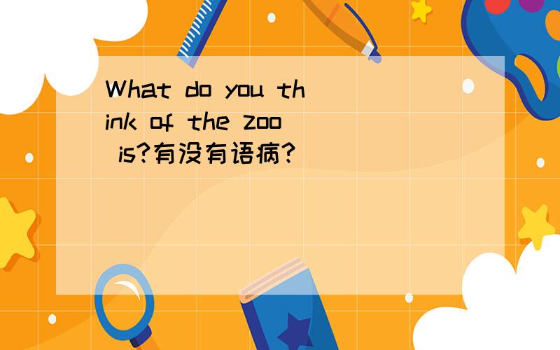 What do you think of the zoo is?有没有语病?