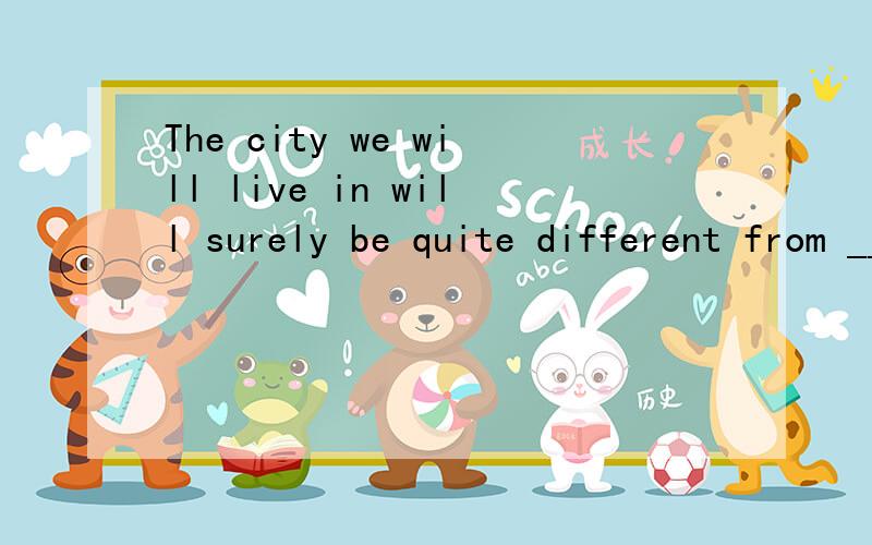 The city we will live in will surely be quite different from _____ it is today.A.that.B.what.C.which.D.ones 选哪个啊,