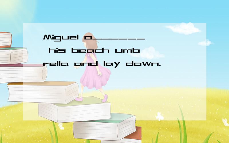 Miguel o______ his beach umbrella and lay down.
