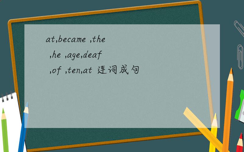 at,became ,the ,he ,age,deaf ,of ,ten,at 连词成句