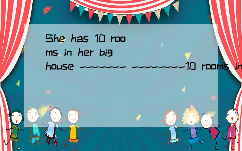 She has 10 rooms in her big house ------- --------10 rooms in her big houseAnna has her own bedroomAnna has a bedroom--------