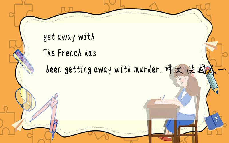 get away with The French has been getting away with murder.译文:法国人一直都安然无事在本句中,get away with