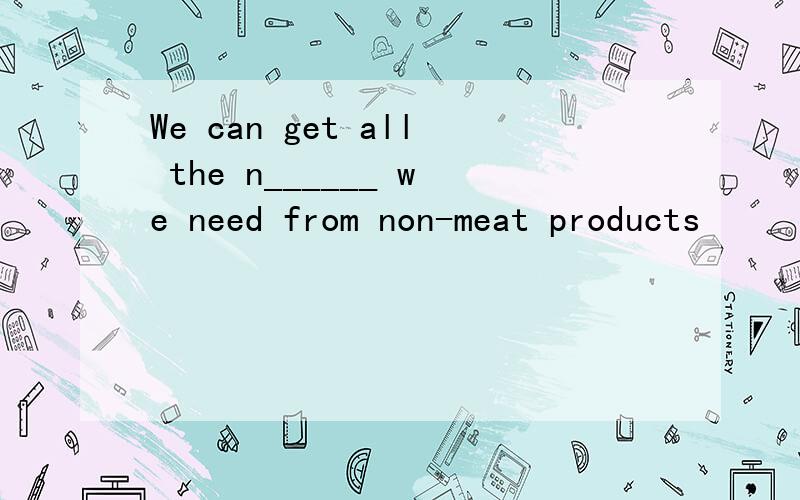 We can get all the n______ we need from non-meat products