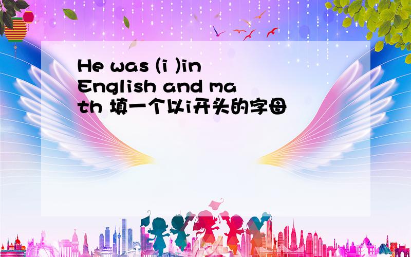 He was (i )in English and math 填一个以i开头的字母