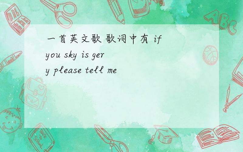 一首英文歌 歌词中有 if you sky is gery please tell me