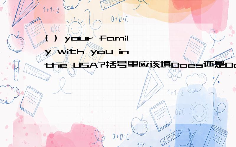 ( ) your family with you in the USA?括号里应该填Does还是Do?