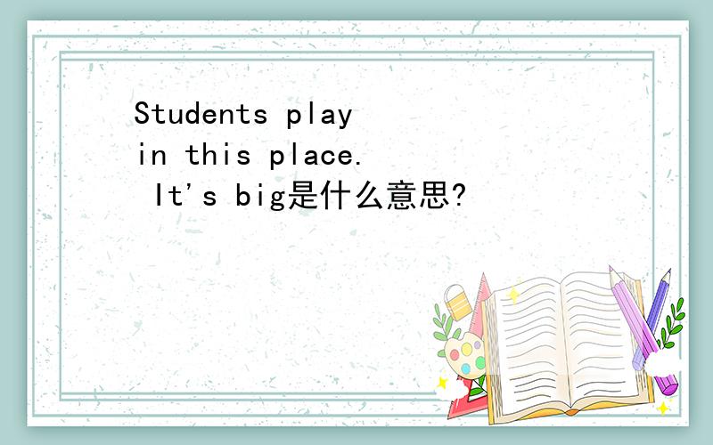 Students play in this place. It's big是什么意思?