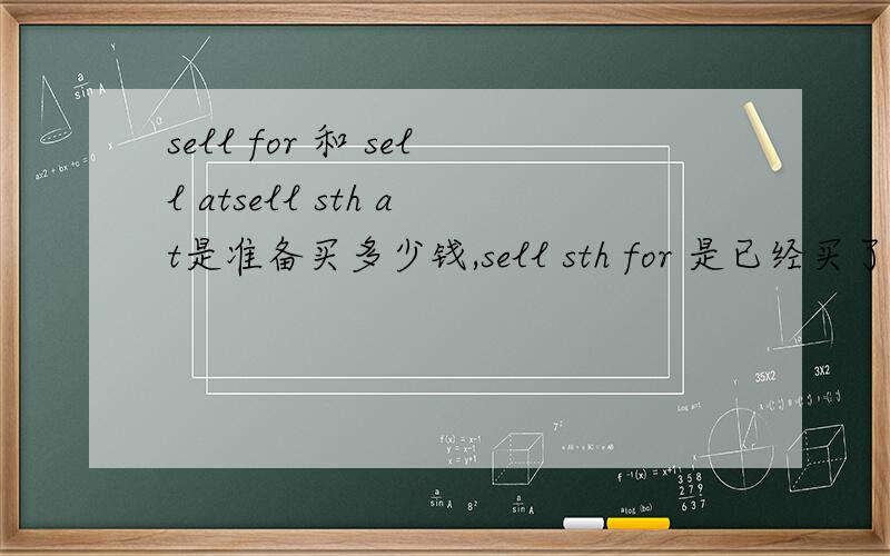 sell for 和 sell atsell sth at是准备买多少钱,sell sth for 是已经买了多少钱,