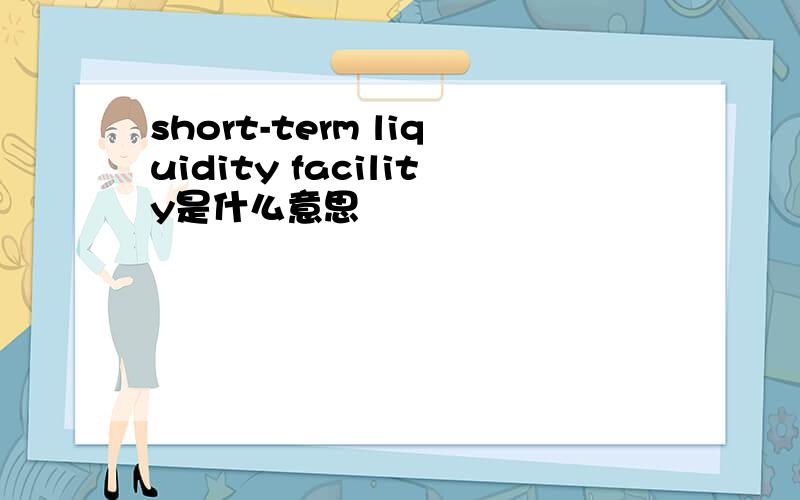 short-term liquidity facility是什么意思